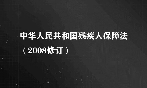 中华人民共和国残疾人保障法(2008修订)