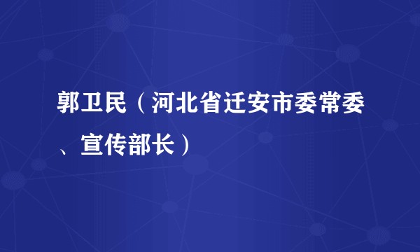 郭卫民（河北省迁安市委常委、宣传部长）