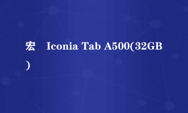 宏碁Iconia Tab A500(32GB)