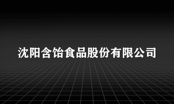 沈阳含饴食品股份有限公司