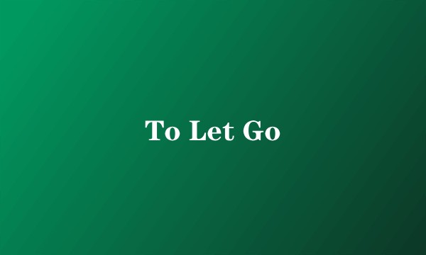To Let Go