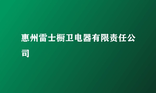 惠州雷士橱卫电器有限责任公司
