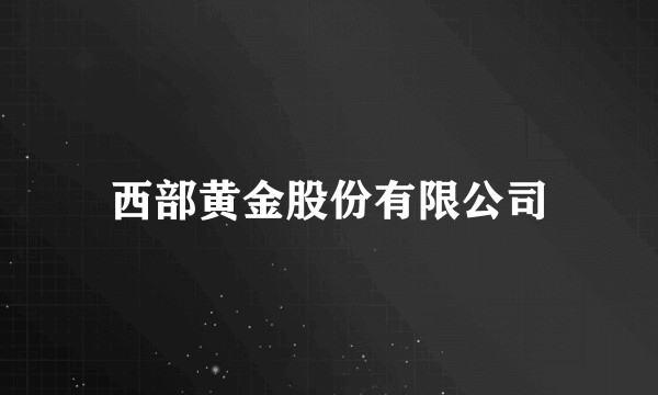 西部黄金股份有限公司