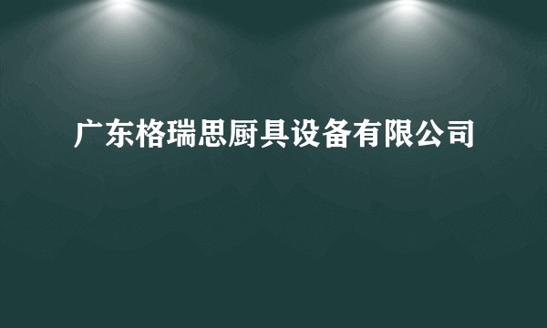 广东格瑞思厨具设备有限公司