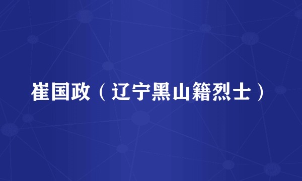 崔国政（辽宁黑山籍烈士）