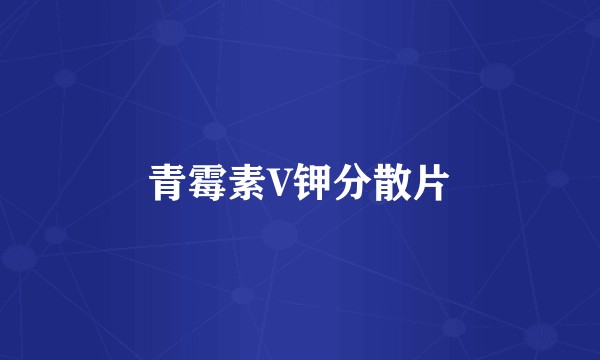 青霉素V钾分散片