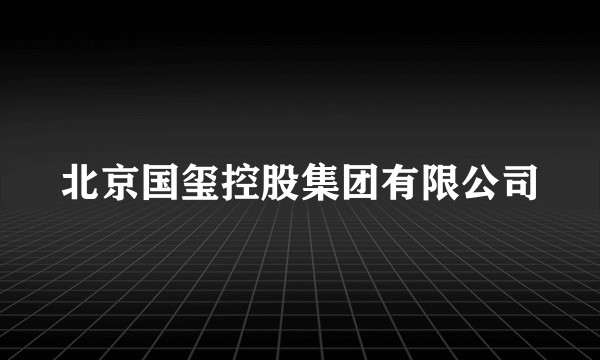 北京国玺控股集团有限公司