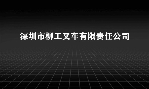 深圳市柳工叉车有限责任公司