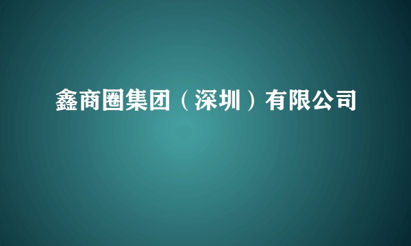 鑫商圈集团（深圳）有限公司