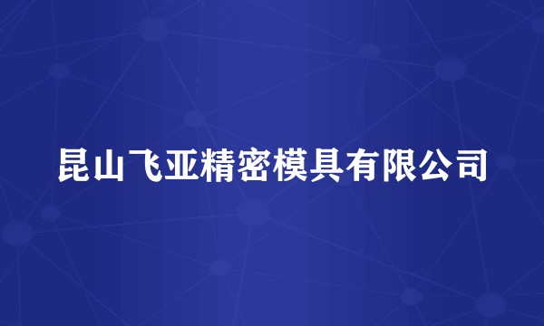 昆山飞亚精密模具有限公司