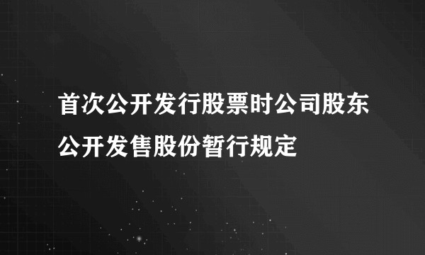首次公开发行股票时公司股东公开发售股份暂行规定