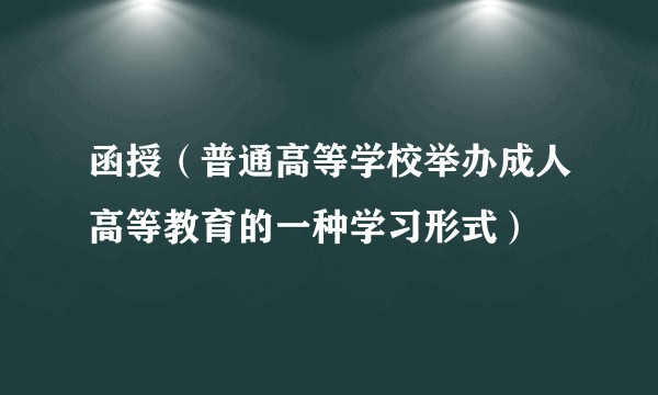 函授(普通高等学校举办成人高等教育的一种学习形式)