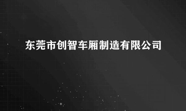 东莞市创智车厢制造有限公司