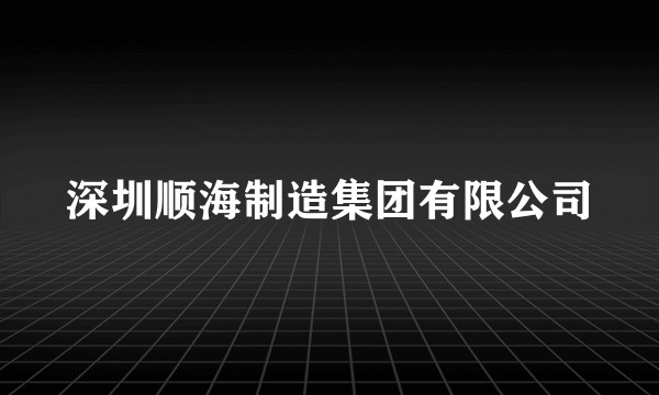 深圳顺海制造集团有限公司