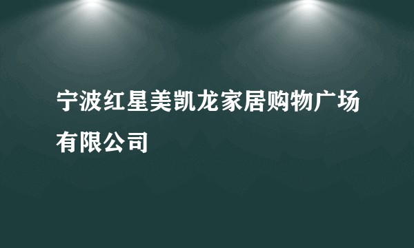 宁波红星美凯龙家居购物广场有限公司