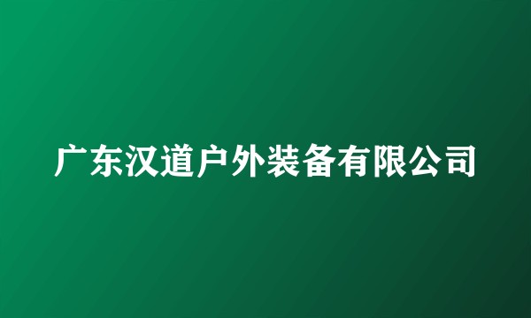 广东汉道户外装备有限公司