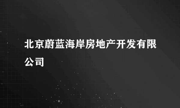 北京蔚蓝海岸房地产开发有限公司