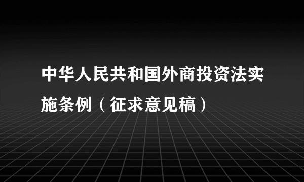 中华人民共和国外商投资法实施条例（征求意见稿）