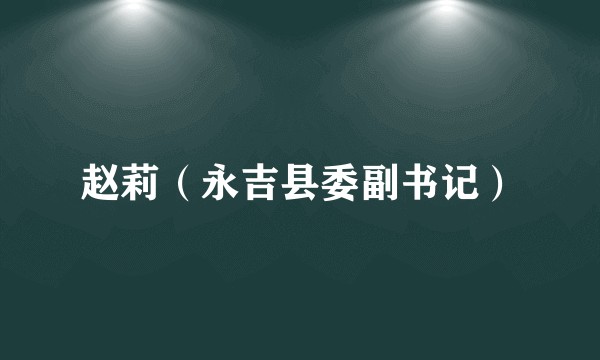 赵莉（永吉县委副书记）