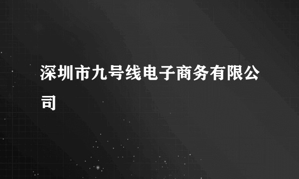 深圳市九号线电子商务有限公司
