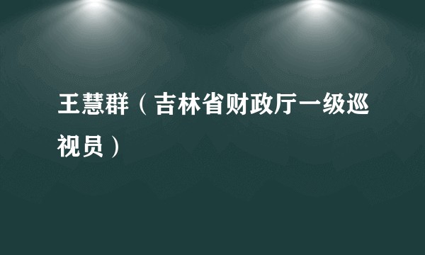 王慧群（吉林省财政厅一级巡视员）