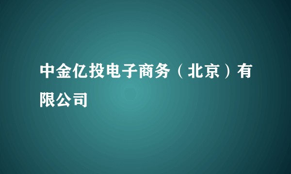 中金亿投电子商务（北京）有限公司