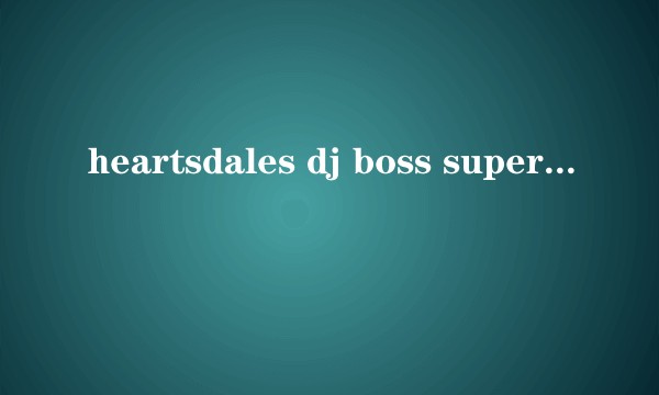 heartsdales dj boss super mega