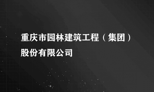 重庆市园林建筑工程（集团）股份有限公司