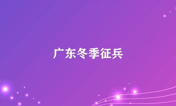 广东冬季征兵