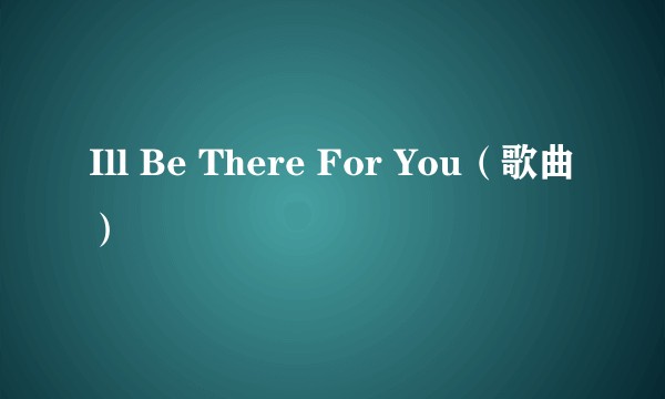 Ill Be There For You（歌曲）