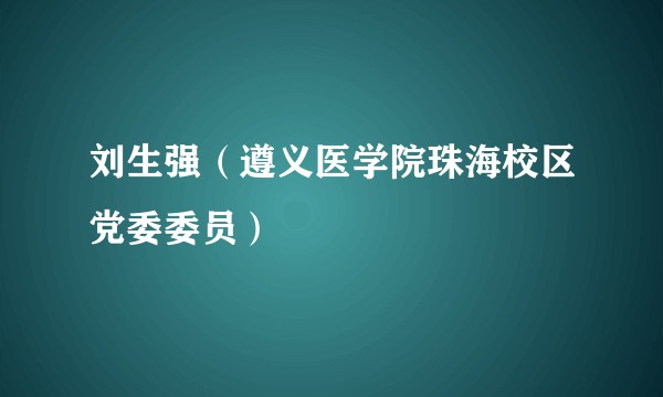 刘生强（遵义医学院珠海校区党委委员）