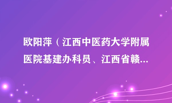 欧阳萍(江西中医药大学附属医院基建办科员、江西省赣青突击队副理事长、秘书长)