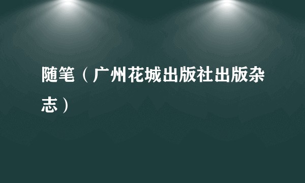 随笔（广州花城出版社出版杂志）
