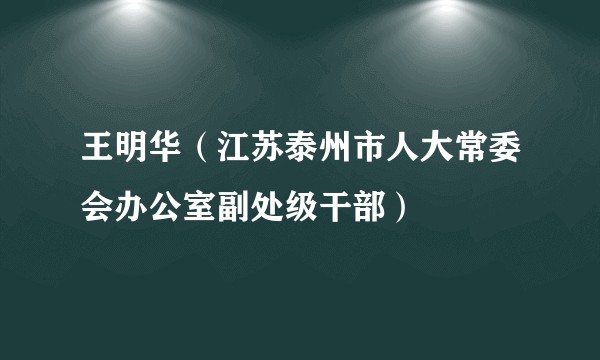 王明华(江苏泰州市人大常委会办公室副处级干部)