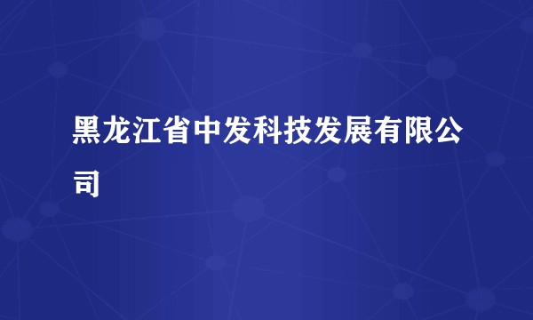 黑龙江省中发科技发展有限公司
