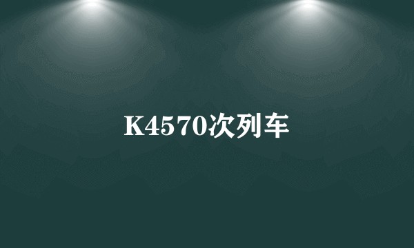 K4570次列车