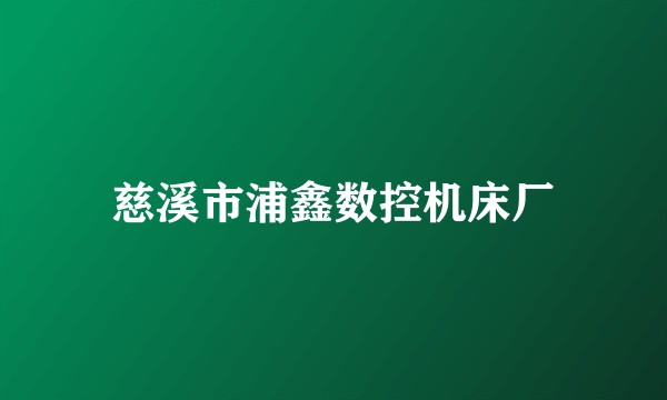 慈溪市浦鑫数控机床厂