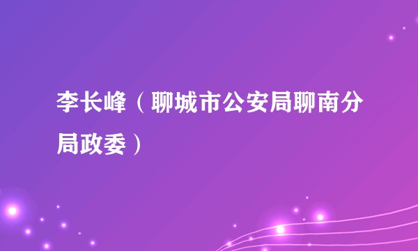 李长峰（聊城市公安局聊南分局政委）