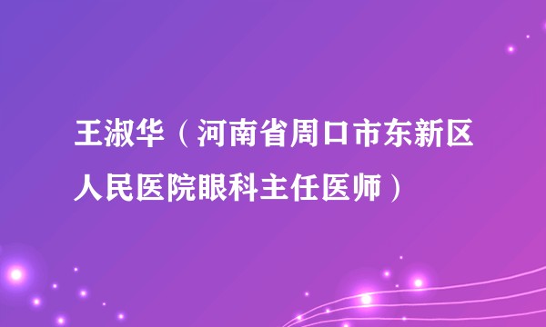 王淑华（河南省周口市东新区人民医院眼科主任医师）