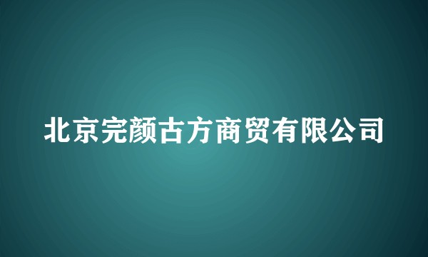 北京完颜古方商贸有限公司