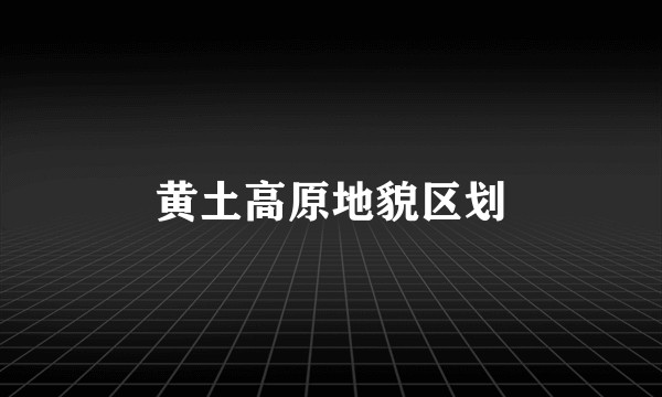 黄土高原地貌区划