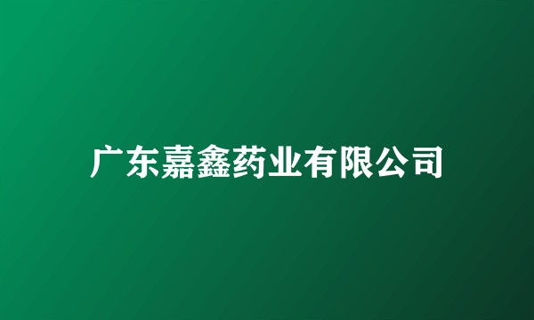 广东嘉鑫药业有限公司