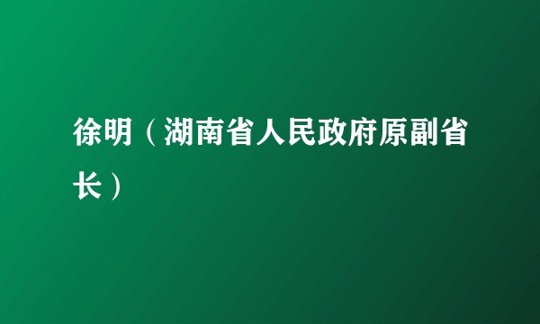 徐明（湖南省人民政府原副省长）