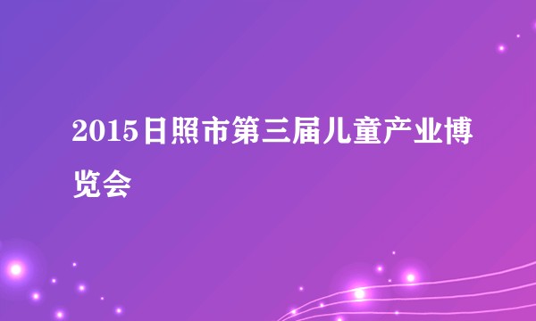 2015日照市第三届儿童产业博览会