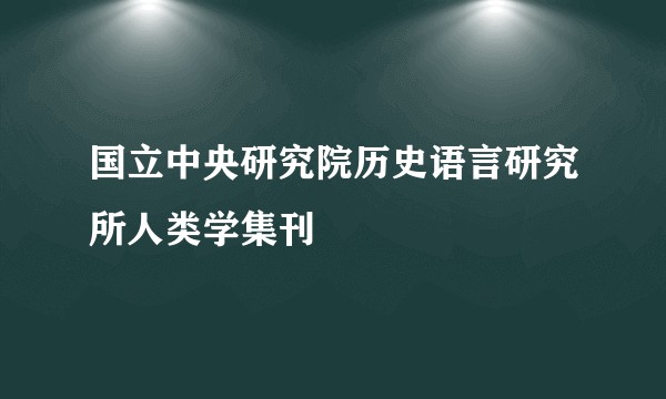国立中央研究院历史语言研究所人类学集刊