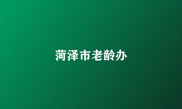 菏泽市老龄办