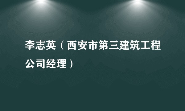 李志英（西安市第三建筑工程公司经理）