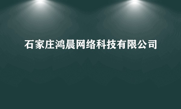 石家庄鸿晨网络科技有限公司
