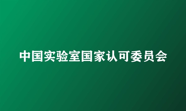 中国实验室国家认可委员会