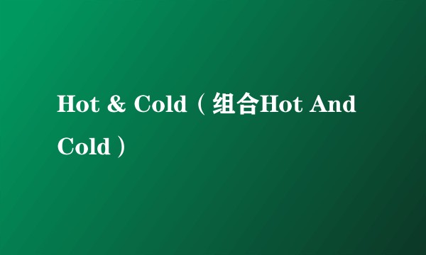 Hot & Cold（组合Hot And Cold）